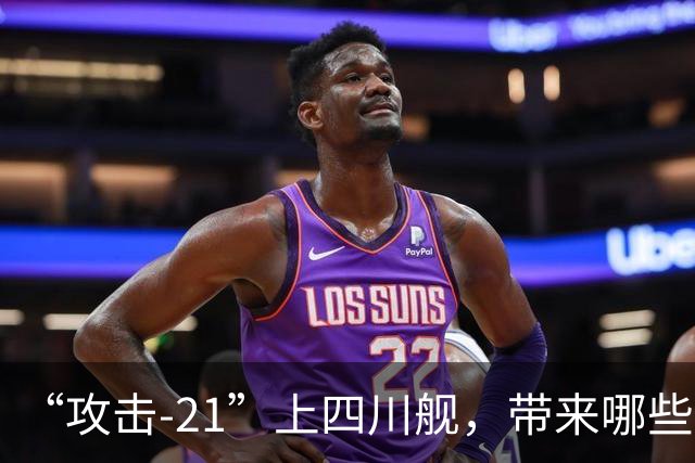 “攻击-21”上四川舰，带来哪些关键优势？