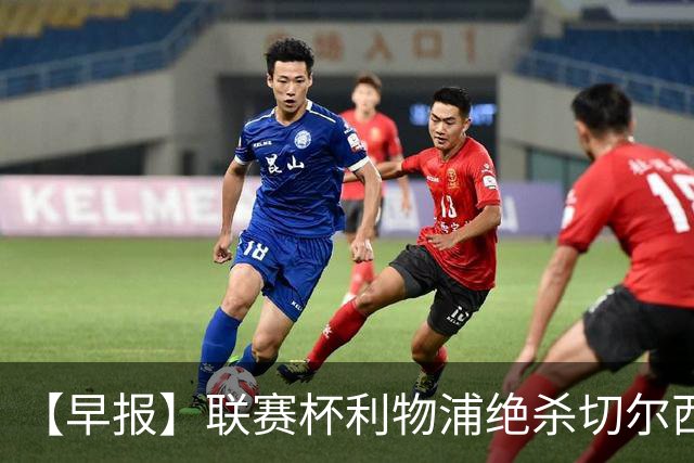 【早报】联赛杯利物浦绝杀切尔西！米兰吞联赛首败！