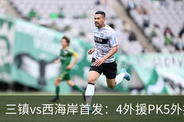三镇vs西海岸首发：4外援PK5外援 张修维先发