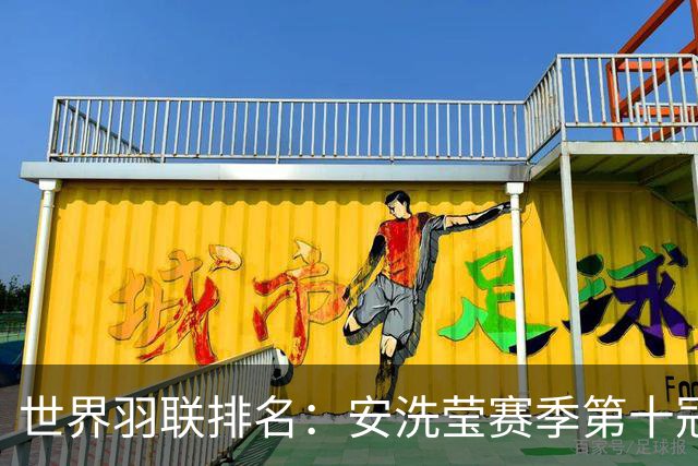 世界羽联排名：安洗莹赛季第十冠霸榜女单 小波波夫男单首登顶