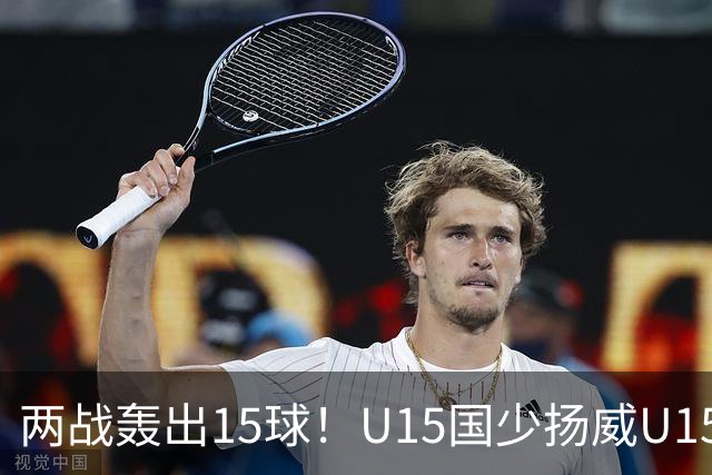 两战轰出15球！U15国少扬威U15世界杯，青训曙光初现