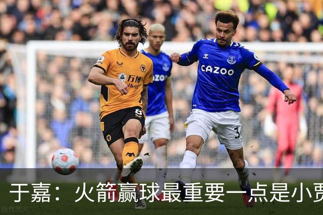 于嘉：火箭赢球最重要一点是小贾全场和文班肉搏