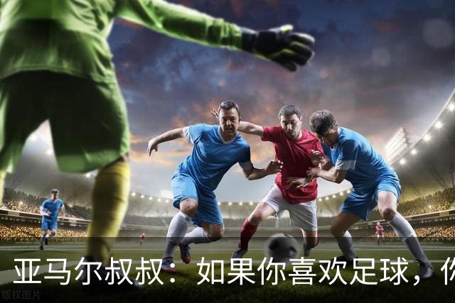 亚马尔叔叔：如果你喜欢足球，你会去看亚马尔，不会去看凯恩