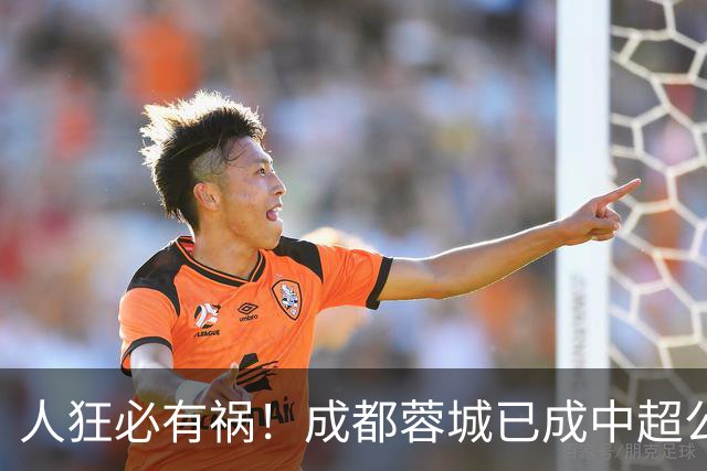 人狂必有祸！成都蓉城已成中超公敌 最终夺冠也是最水冠军