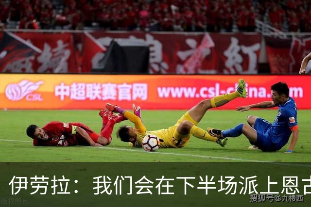 伊劳拉：我们会在下半场派上恩古莫哈