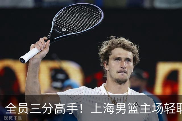 全员三分高手！上海男篮主场轻取广东