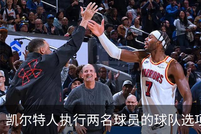 凯尔特人执行两名球员的球队选项，他们都是轮换阵容的重要成员