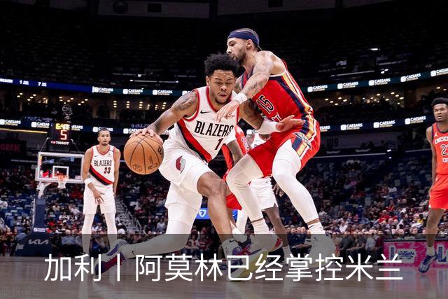 加利丨阿莫林已经掌控米兰