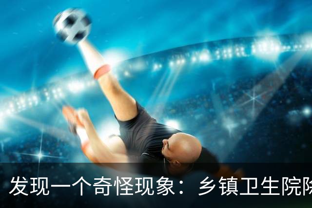 发现一个奇怪现象：乡镇卫生院除了没有病人，真的其他什么都有？