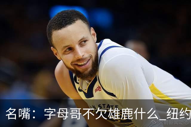 名嘴：字母哥不欠雄鹿什么 纽约现在渴望冠军