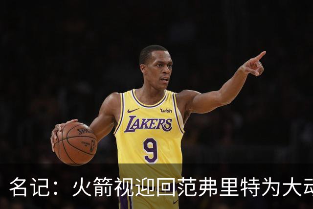 名记：火箭视迎回范弗里特为大动作 预计赛季中他们不会有大交易