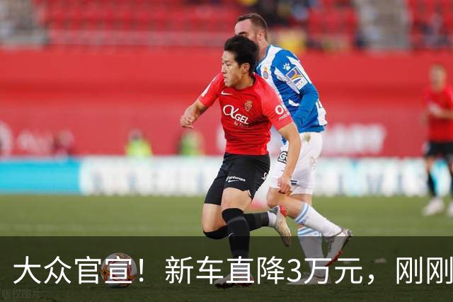 大众官宣！新车直降3万元，刚刚开售