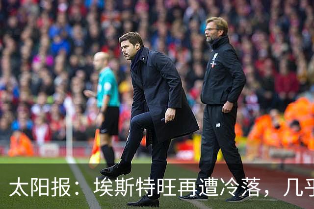 太阳报：埃斯特旺再遭冷落，几乎肯定会要求离开切尔西