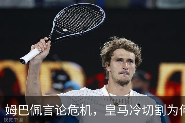 姆巴佩言论危机，皇马冷切割为何惹争议