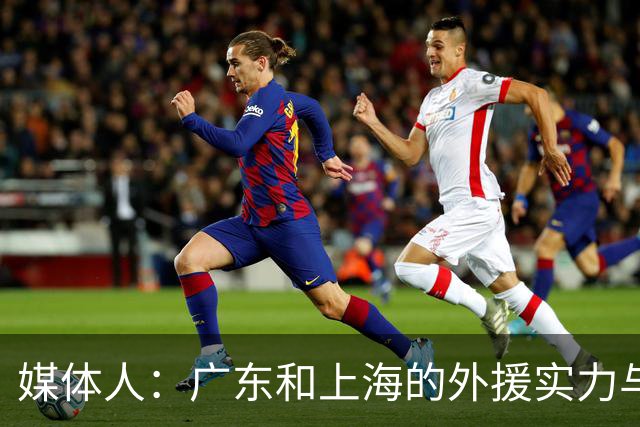 媒体人：广东和上海的外援实力与锋线攻击力 完全不在一个层面