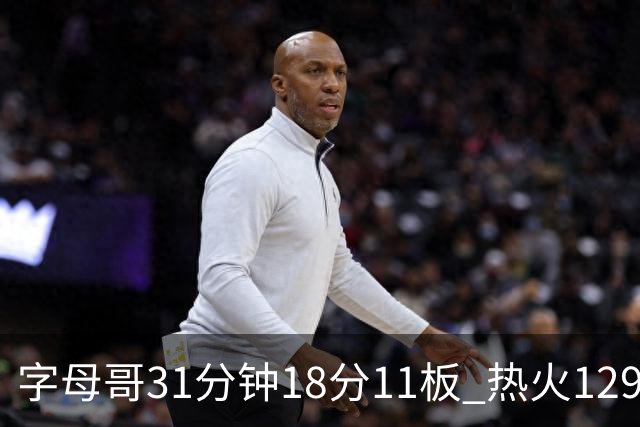 字母哥31分钟18分11板 热火129-117胜雄鹿取首胜