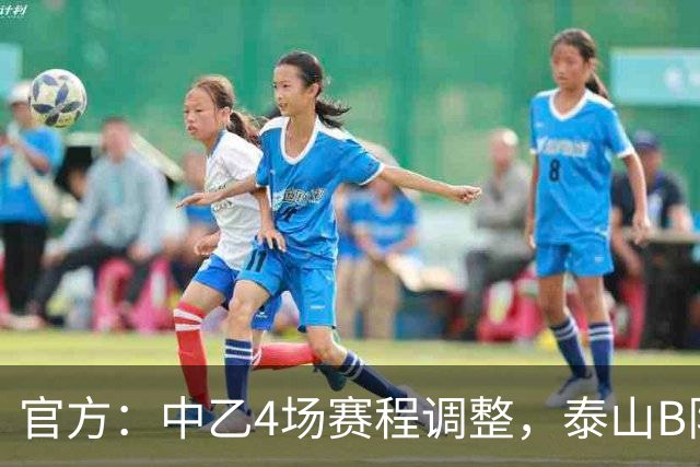 官方：中乙4场赛程调整，泰山B队vs江西庐山10月24日15:30进行