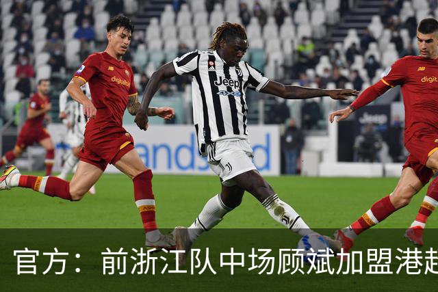 官方：前浙江队中场顾斌加盟港超球队东方