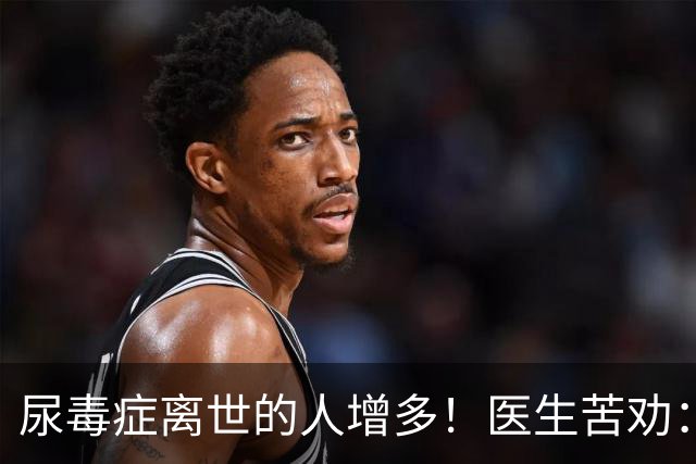 尿毒症离世的人增多！医生苦劝：无论多大年纪，天冷坚守6原则