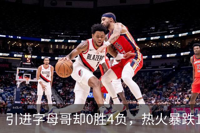 引进字母哥却0胜4负，热火暴跌13位垫底