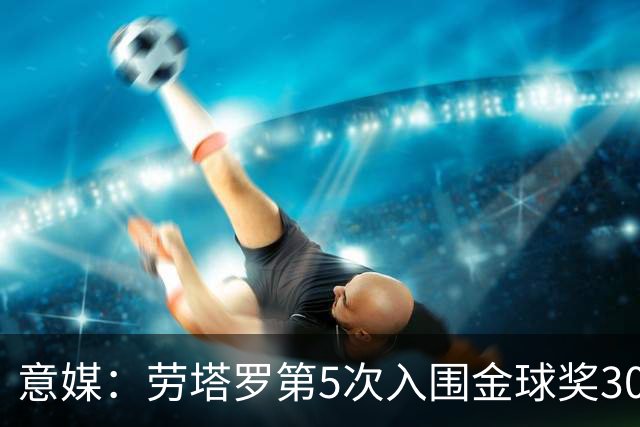 意媒：劳塔罗第5次入围金球奖30人名单，国米历史上第三多