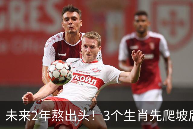 未来2年熬出头！3个生肖先爬坡后享福，稳扎稳打，晚年家底厚
