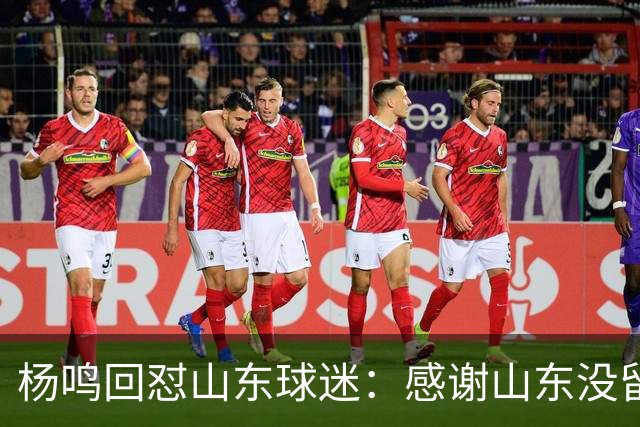 杨鸣回怼山东球迷：感谢山东没留克里斯、没抢段睿骐 辽鲁一家亲