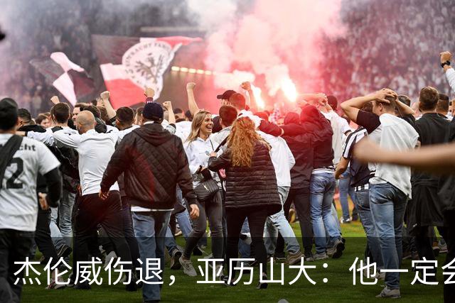 杰伦威伤退，亚历山大：他一定会以更强大的姿态回归