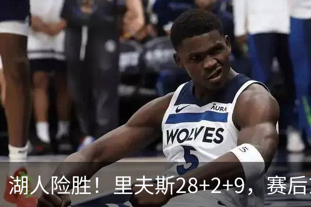 湖人险胜！里夫斯28+2+9，赛后东契奇直接走进通道，小里抱住八村塁