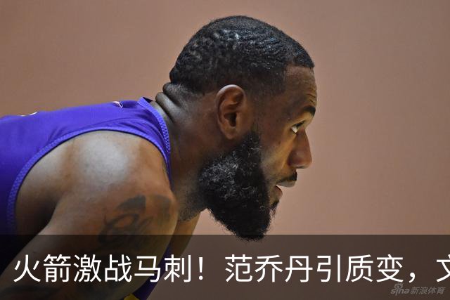 火箭激战马刺！范乔丹引质变，文班状态回暖，两位教练都不咋地