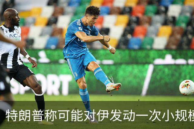 特朗普称可能对伊发动一次小规模“史诗怒火”行动