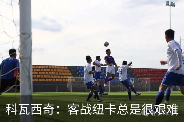 科瓦西奇：客战纽卡总是很艰难