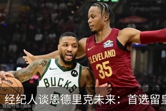 经纪人谈恩德里克未来：首选留皇马，但他需要上场