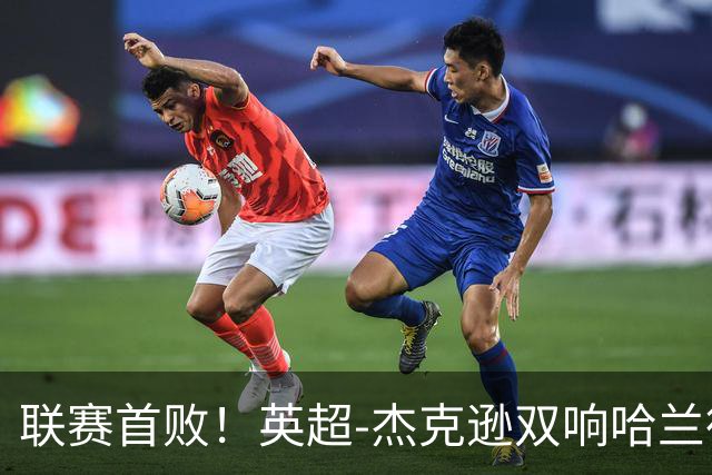 联赛首败！英超-杰克逊双响哈兰德难救主 曼城1-2客负维拉