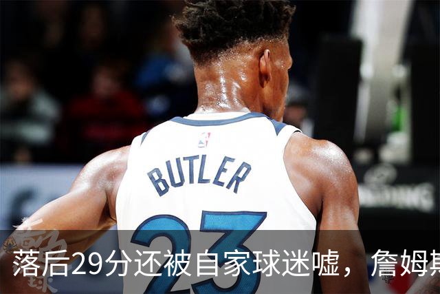 落后29分还被自家球迷嘘，詹姆斯首秀夜76人逆转骑士