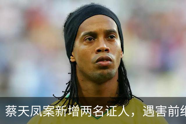 蔡天凤案新增两名证人，遇害前细节公开，邝港智朋友提供重要线索