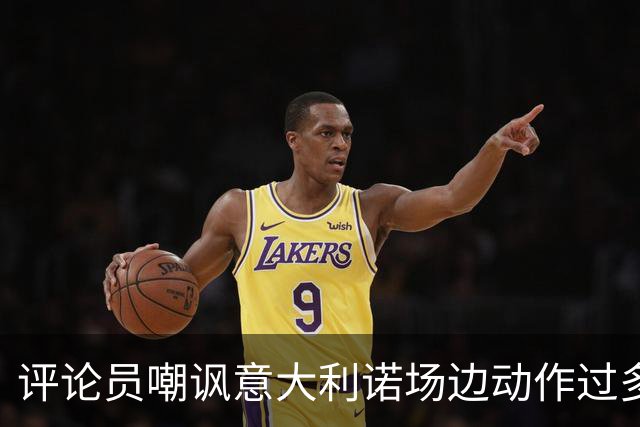 评论员嘲讽意大利诺场边动作过多，贝西克塔斯官方发文回击