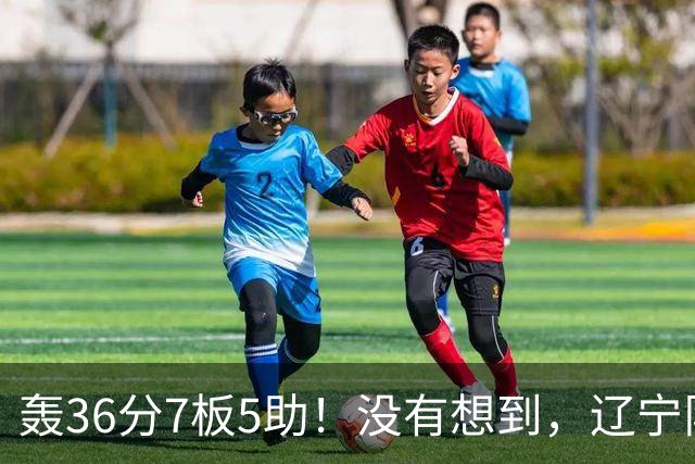 轰36分7板5助！没有想到，辽宁队输给了自己抛弃之人