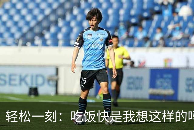 轻松一刻：吃饭快是我想这样的吗？
