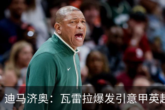 迪马济奥：瓦雷拉爆发引意甲英超豪门关注，本菲卡可匹配报价