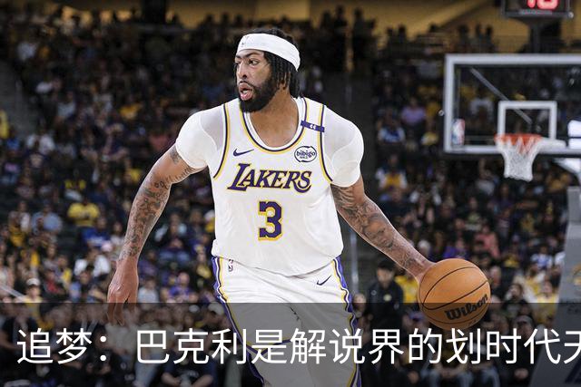 追梦：巴克利是解说界的划时代天才 没有人能够真正取代他