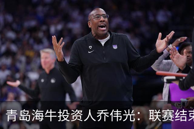 青岛海牛投资人乔伟光：联赛结束了会给广大球迷一个交代