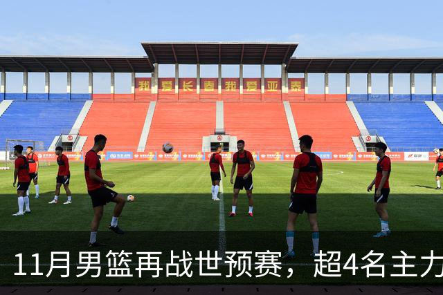 11月男篮再战世预赛，超4名主力或回归，郭士强带队冲击3连胜