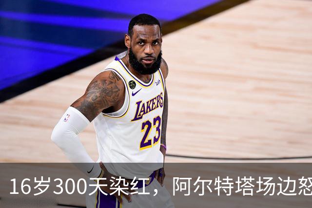 16岁300天染红，阿尔特塔场边怒斥道曼