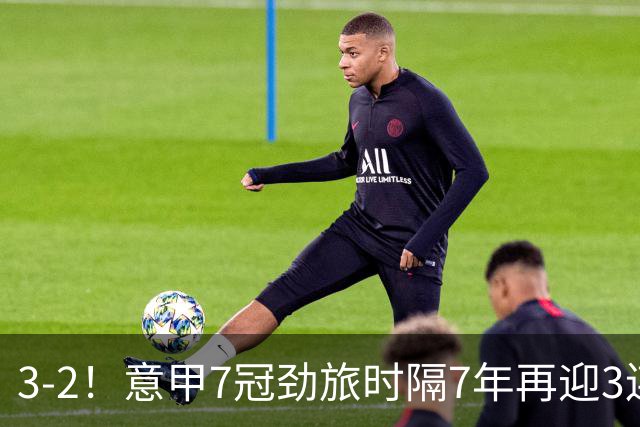 3-2！意甲7冠劲旅时隔7年再迎3连胜 23岁华裔红星获五大联赛首球