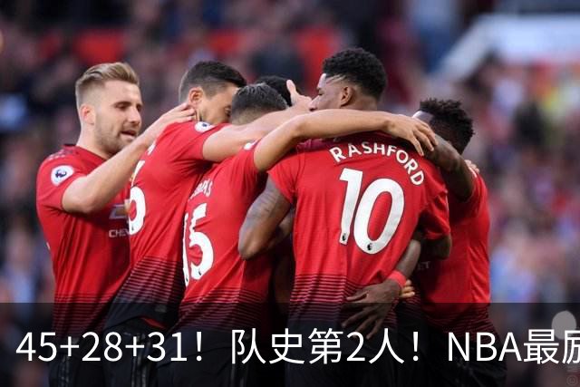 45+28+31！队史第2人！NBA最励志球员诞生，3年2800万美金太值了
