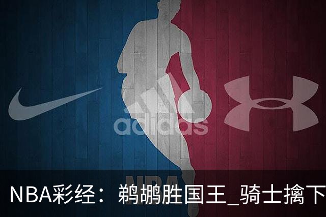 NBA彩经：鹈鹕胜国王 骑士擒下老鹰 开拓者击退灰熊