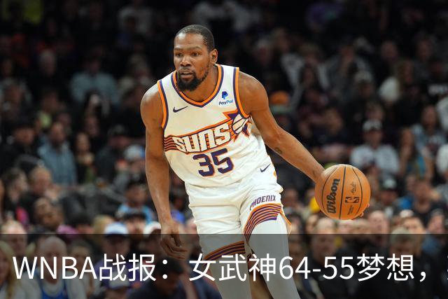 WNBA战报：女武神64-55梦想，莱恩-霍华德20分